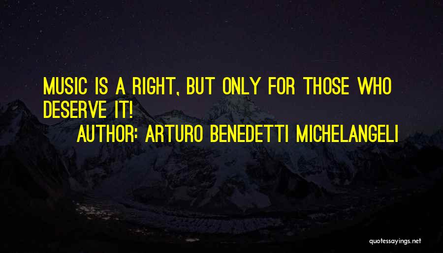 Arturo Benedetti Michelangeli Quotes: Music Is A Right, But Only For Those Who Deserve It!