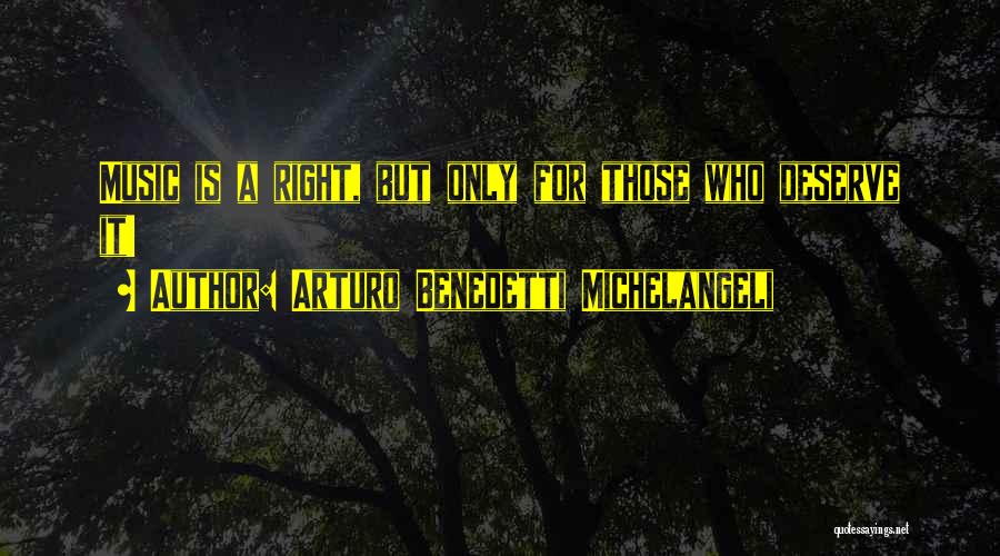 Arturo Benedetti Michelangeli Quotes: Music Is A Right, But Only For Those Who Deserve It!