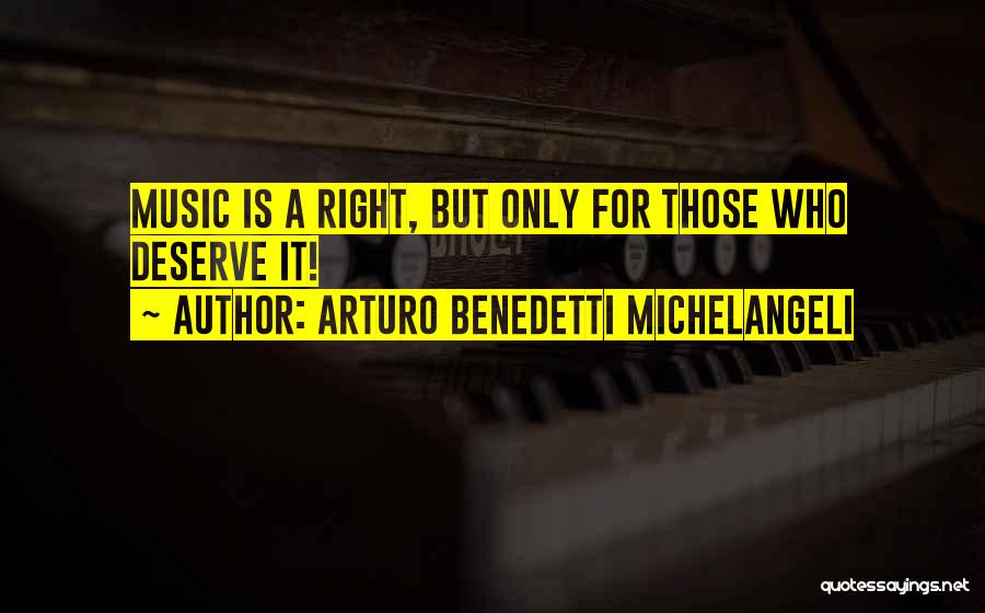 Arturo Benedetti Michelangeli Quotes: Music Is A Right, But Only For Those Who Deserve It!