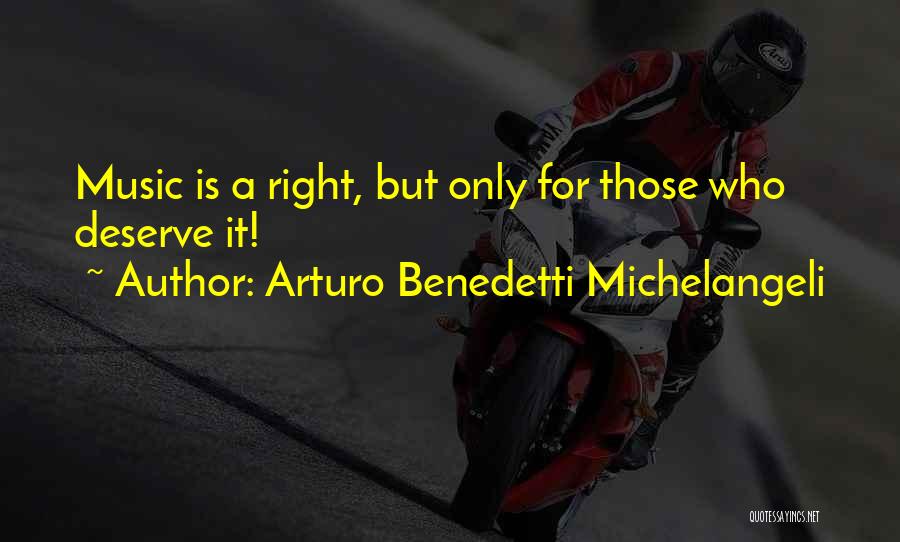 Arturo Benedetti Michelangeli Quotes: Music Is A Right, But Only For Those Who Deserve It!