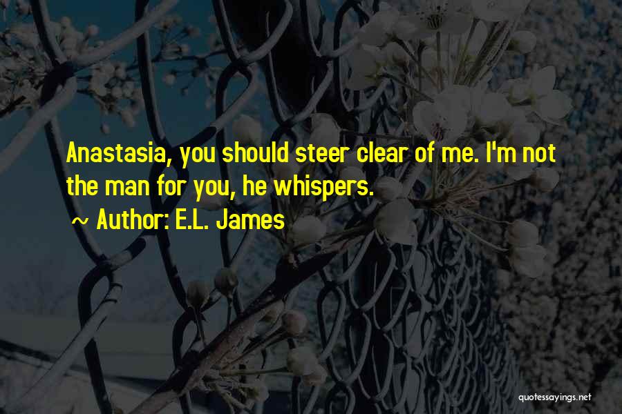 E.L. James Quotes: Anastasia, You Should Steer Clear Of Me. I'm Not The Man For You, He Whispers.