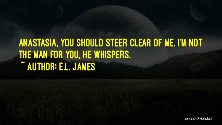 E.L. James Quotes: Anastasia, You Should Steer Clear Of Me. I'm Not The Man For You, He Whispers.