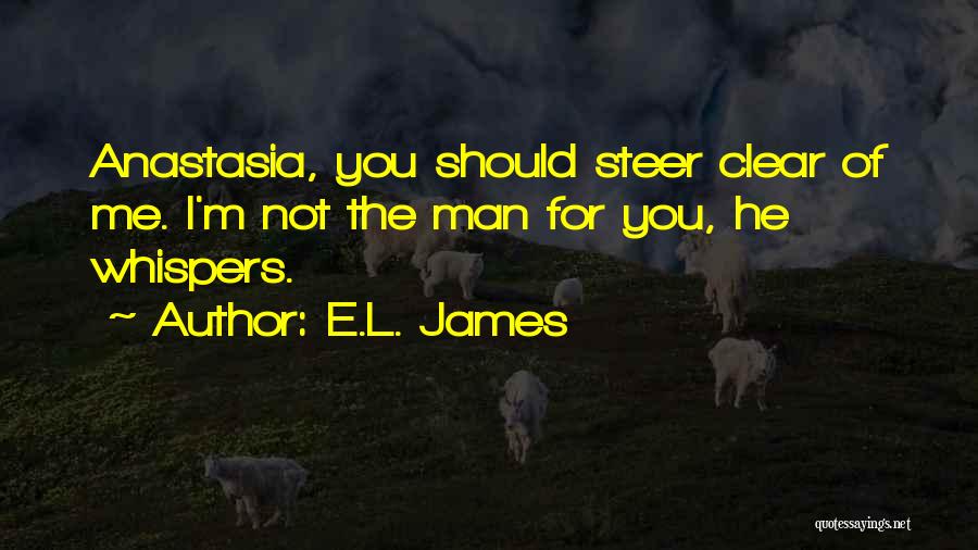 E.L. James Quotes: Anastasia, You Should Steer Clear Of Me. I'm Not The Man For You, He Whispers.