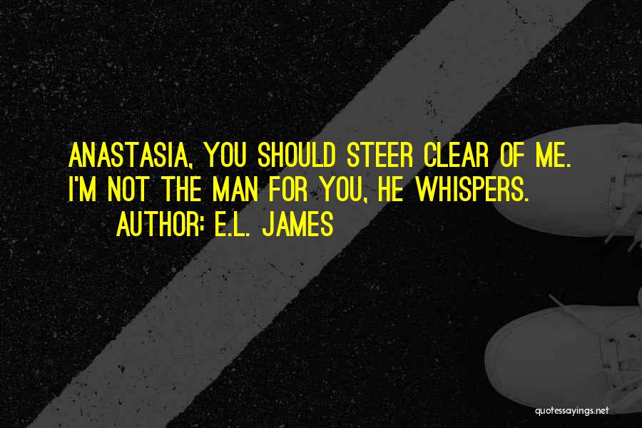 E.L. James Quotes: Anastasia, You Should Steer Clear Of Me. I'm Not The Man For You, He Whispers.