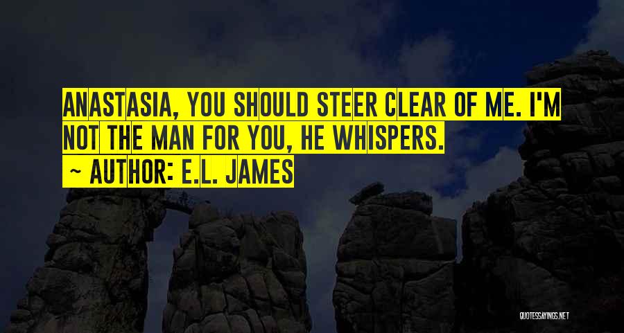 E.L. James Quotes: Anastasia, You Should Steer Clear Of Me. I'm Not The Man For You, He Whispers.