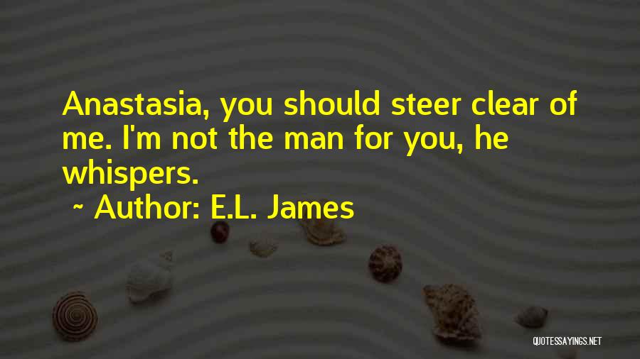 E.L. James Quotes: Anastasia, You Should Steer Clear Of Me. I'm Not The Man For You, He Whispers.