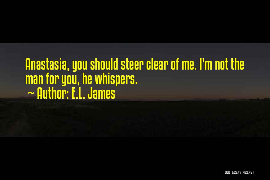 E.L. James Quotes: Anastasia, You Should Steer Clear Of Me. I'm Not The Man For You, He Whispers.