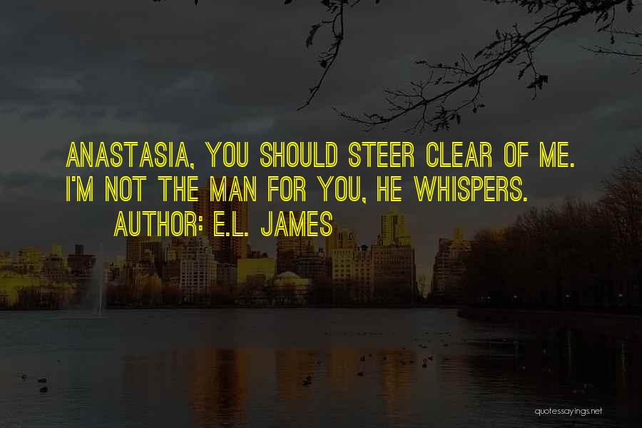 E.L. James Quotes: Anastasia, You Should Steer Clear Of Me. I'm Not The Man For You, He Whispers.