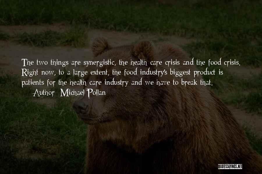 Michael Pollan Quotes: The Two Things Are Synergistic, The Health Care Crisis And The Food Crisis. Right Now, To A Large Extent, The