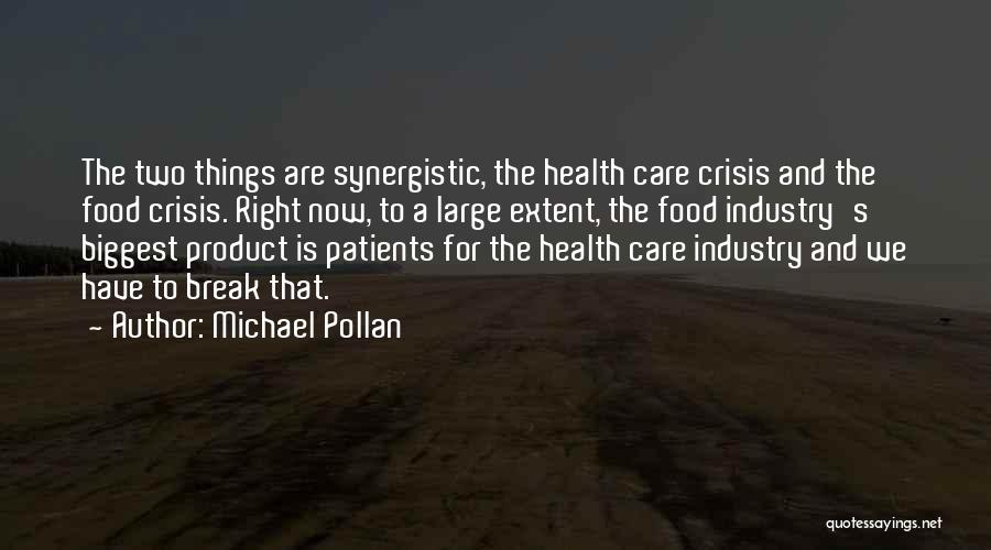 Michael Pollan Quotes: The Two Things Are Synergistic, The Health Care Crisis And The Food Crisis. Right Now, To A Large Extent, The