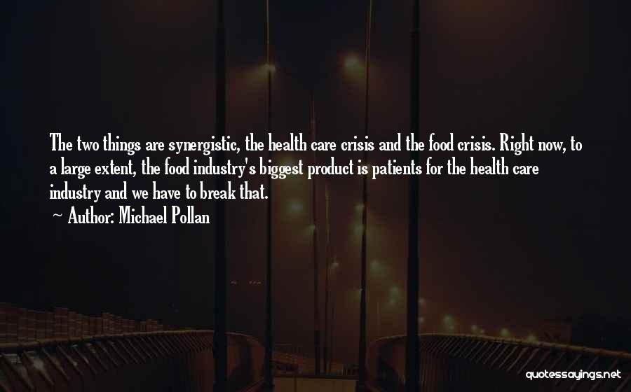 Michael Pollan Quotes: The Two Things Are Synergistic, The Health Care Crisis And The Food Crisis. Right Now, To A Large Extent, The