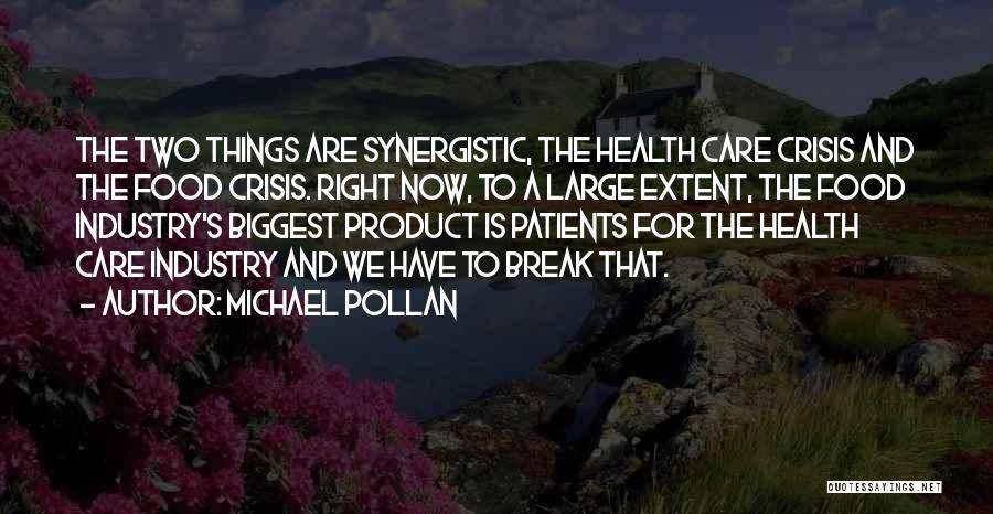 Michael Pollan Quotes: The Two Things Are Synergistic, The Health Care Crisis And The Food Crisis. Right Now, To A Large Extent, The