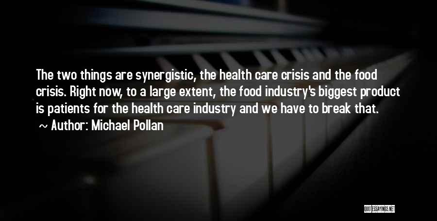 Michael Pollan Quotes: The Two Things Are Synergistic, The Health Care Crisis And The Food Crisis. Right Now, To A Large Extent, The