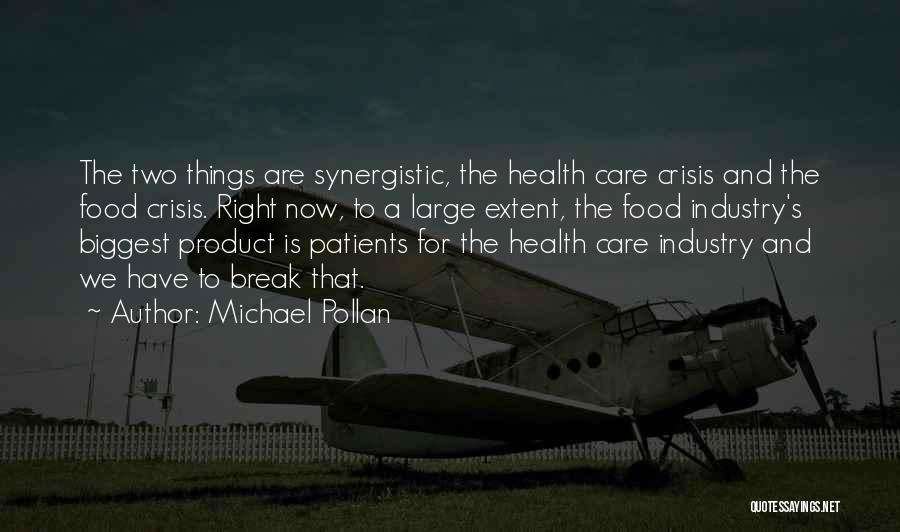 Michael Pollan Quotes: The Two Things Are Synergistic, The Health Care Crisis And The Food Crisis. Right Now, To A Large Extent, The