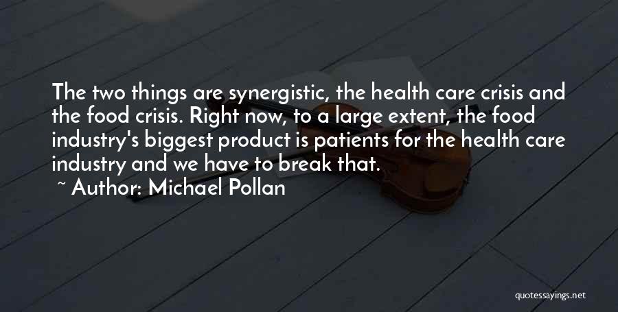 Michael Pollan Quotes: The Two Things Are Synergistic, The Health Care Crisis And The Food Crisis. Right Now, To A Large Extent, The