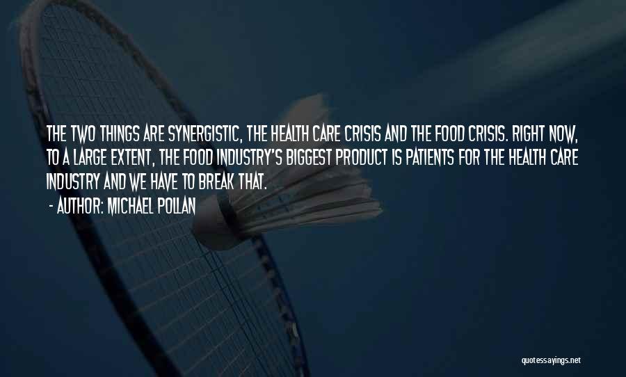 Michael Pollan Quotes: The Two Things Are Synergistic, The Health Care Crisis And The Food Crisis. Right Now, To A Large Extent, The