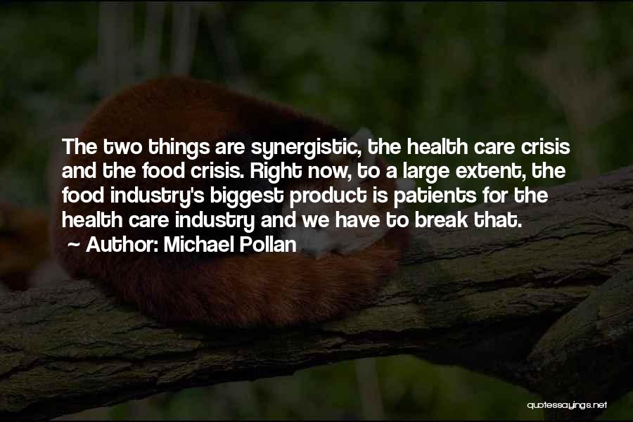 Michael Pollan Quotes: The Two Things Are Synergistic, The Health Care Crisis And The Food Crisis. Right Now, To A Large Extent, The