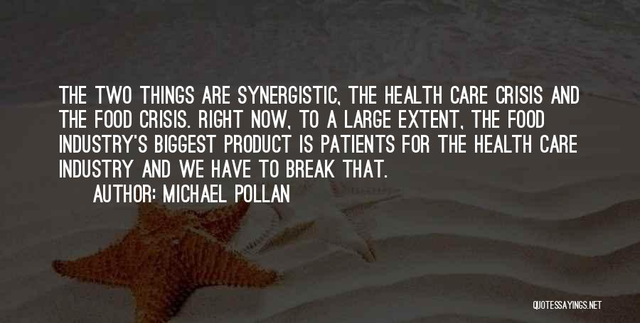 Michael Pollan Quotes: The Two Things Are Synergistic, The Health Care Crisis And The Food Crisis. Right Now, To A Large Extent, The