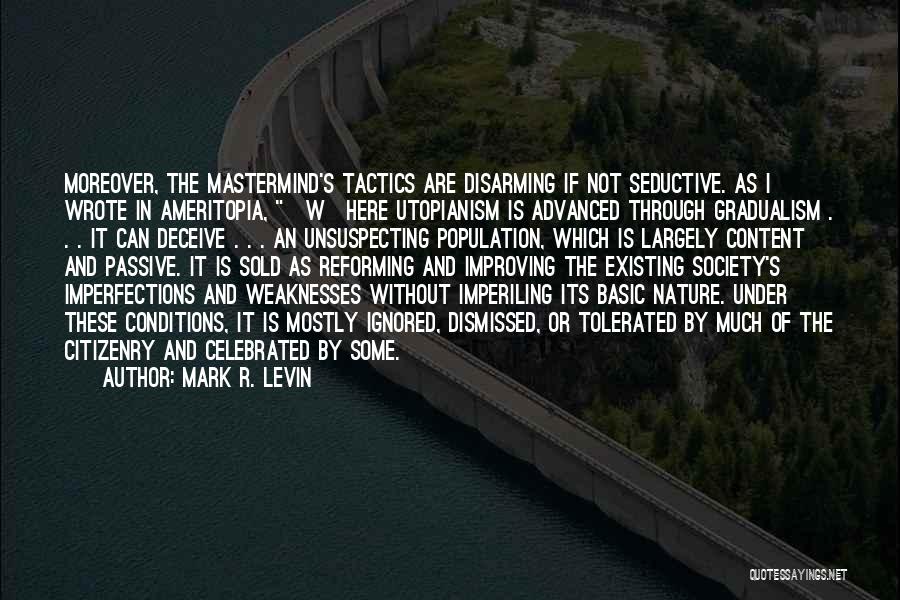 Mark R. Levin Quotes: Moreover, The Mastermind's Tactics Are Disarming If Not Seductive. As I Wrote In Ameritopia, [w]here Utopianism Is Advanced Through Gradualism