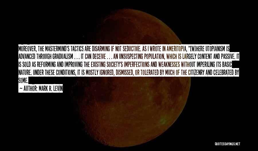 Mark R. Levin Quotes: Moreover, The Mastermind's Tactics Are Disarming If Not Seductive. As I Wrote In Ameritopia, [w]here Utopianism Is Advanced Through Gradualism