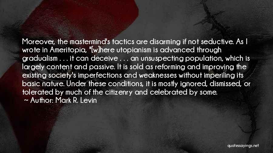 Mark R. Levin Quotes: Moreover, The Mastermind's Tactics Are Disarming If Not Seductive. As I Wrote In Ameritopia, [w]here Utopianism Is Advanced Through Gradualism