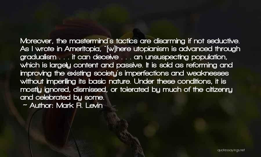 Mark R. Levin Quotes: Moreover, The Mastermind's Tactics Are Disarming If Not Seductive. As I Wrote In Ameritopia, [w]here Utopianism Is Advanced Through Gradualism