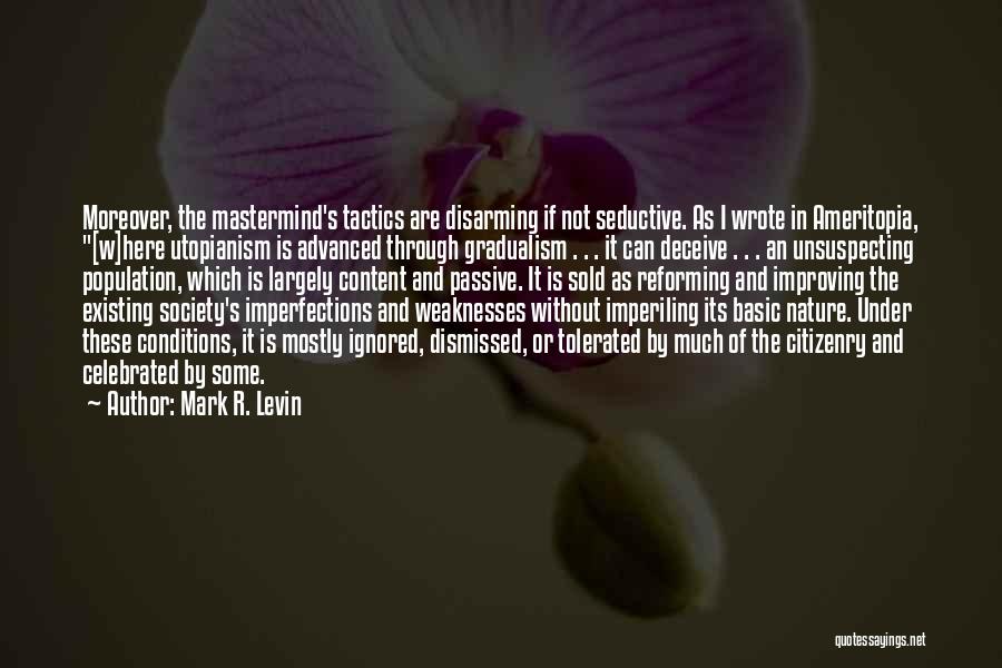 Mark R. Levin Quotes: Moreover, The Mastermind's Tactics Are Disarming If Not Seductive. As I Wrote In Ameritopia, [w]here Utopianism Is Advanced Through Gradualism