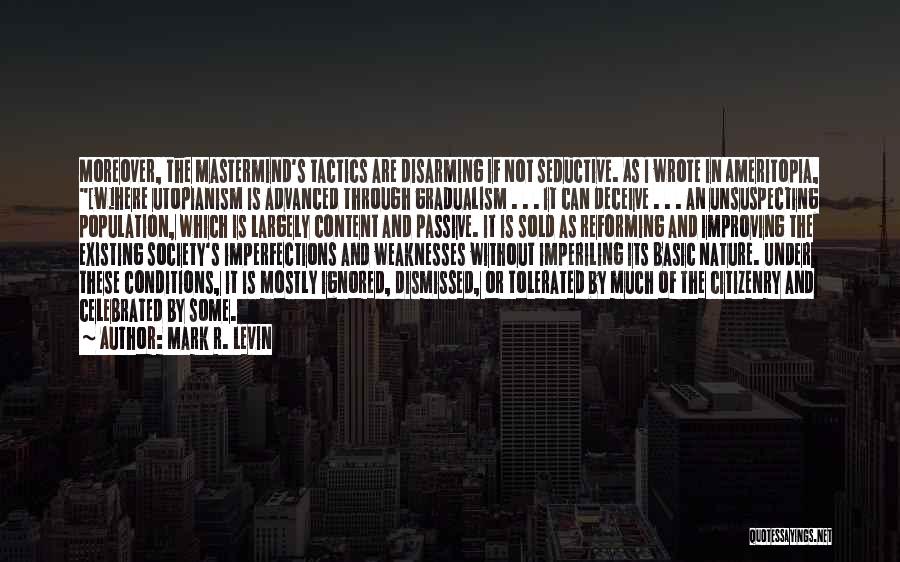 Mark R. Levin Quotes: Moreover, The Mastermind's Tactics Are Disarming If Not Seductive. As I Wrote In Ameritopia, [w]here Utopianism Is Advanced Through Gradualism