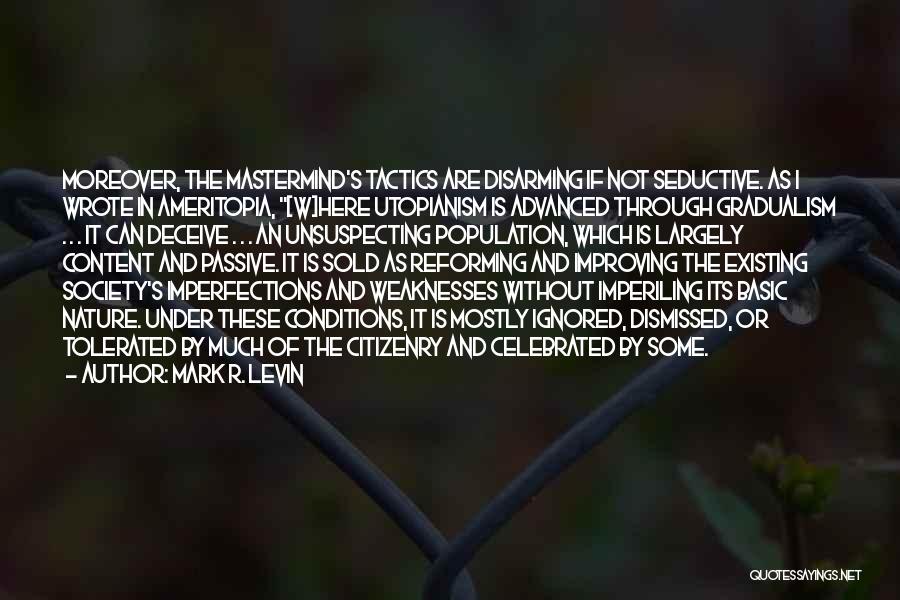 Mark R. Levin Quotes: Moreover, The Mastermind's Tactics Are Disarming If Not Seductive. As I Wrote In Ameritopia, [w]here Utopianism Is Advanced Through Gradualism