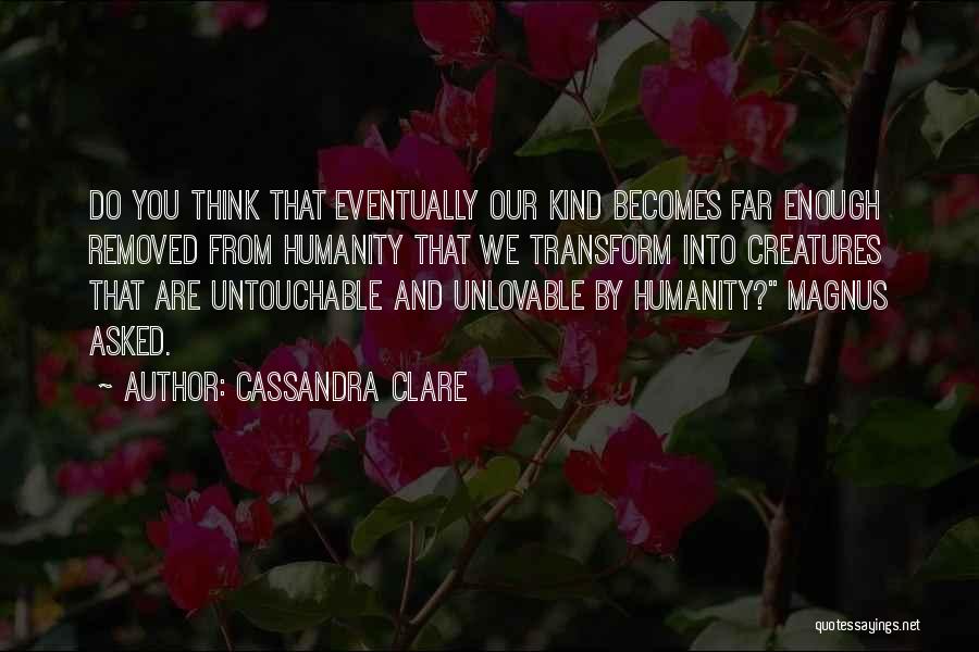 Cassandra Clare Quotes: Do You Think That Eventually Our Kind Becomes Far Enough Removed From Humanity That We Transform Into Creatures That Are