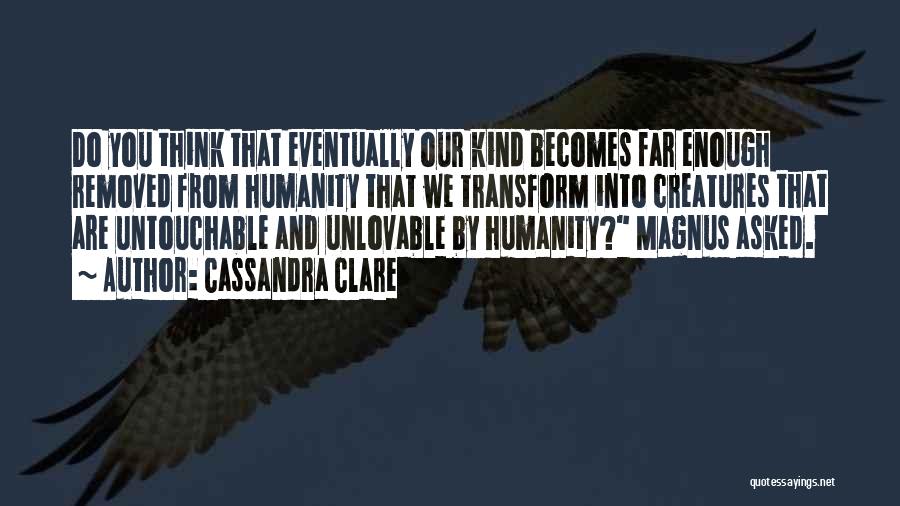 Cassandra Clare Quotes: Do You Think That Eventually Our Kind Becomes Far Enough Removed From Humanity That We Transform Into Creatures That Are