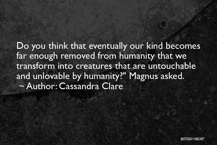 Cassandra Clare Quotes: Do You Think That Eventually Our Kind Becomes Far Enough Removed From Humanity That We Transform Into Creatures That Are