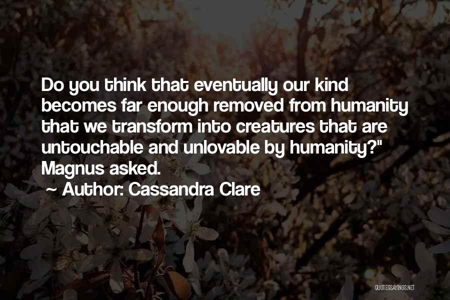 Cassandra Clare Quotes: Do You Think That Eventually Our Kind Becomes Far Enough Removed From Humanity That We Transform Into Creatures That Are