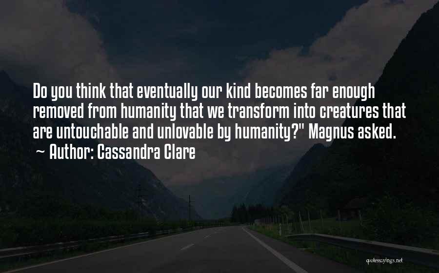 Cassandra Clare Quotes: Do You Think That Eventually Our Kind Becomes Far Enough Removed From Humanity That We Transform Into Creatures That Are