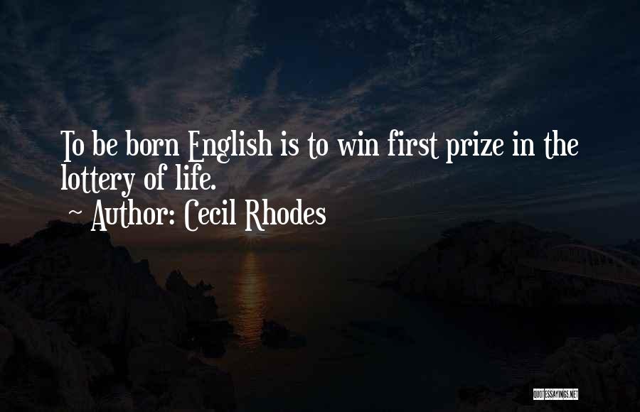 Cecil Rhodes Quotes: To Be Born English Is To Win First Prize In The Lottery Of Life.