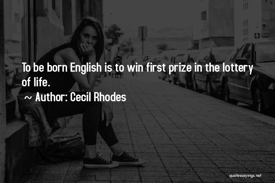 Cecil Rhodes Quotes: To Be Born English Is To Win First Prize In The Lottery Of Life.