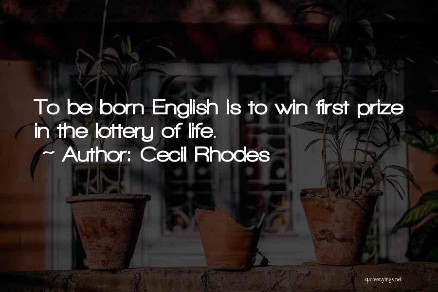 Cecil Rhodes Quotes: To Be Born English Is To Win First Prize In The Lottery Of Life.