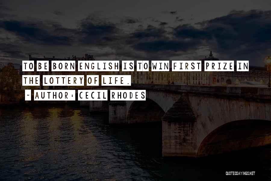 Cecil Rhodes Quotes: To Be Born English Is To Win First Prize In The Lottery Of Life.