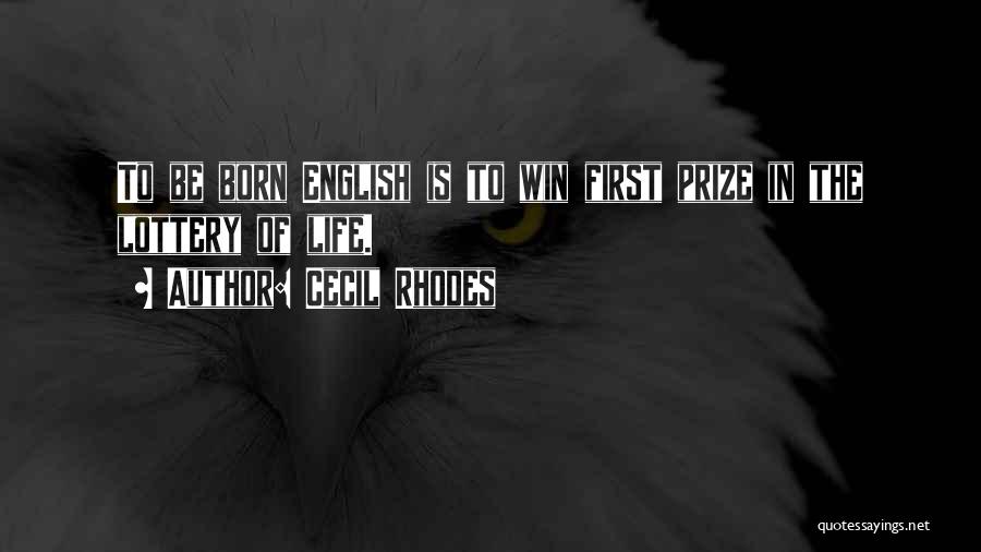 Cecil Rhodes Quotes: To Be Born English Is To Win First Prize In The Lottery Of Life.