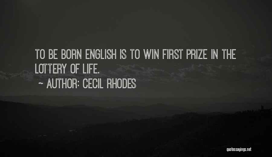 Cecil Rhodes Quotes: To Be Born English Is To Win First Prize In The Lottery Of Life.