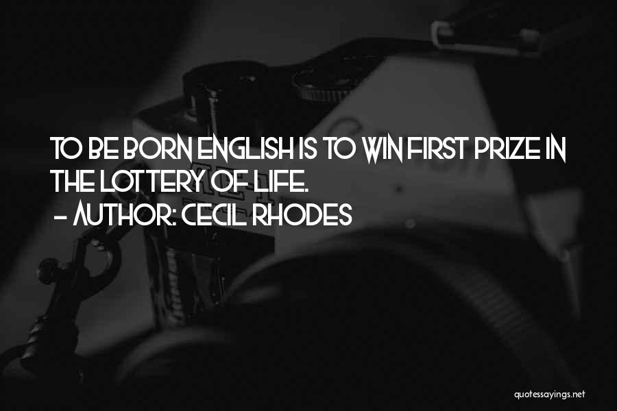 Cecil Rhodes Quotes: To Be Born English Is To Win First Prize In The Lottery Of Life.