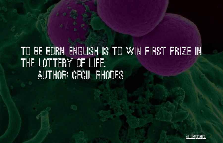 Cecil Rhodes Quotes: To Be Born English Is To Win First Prize In The Lottery Of Life.