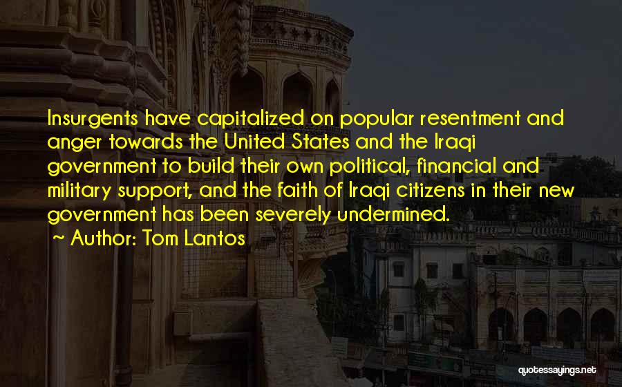 Tom Lantos Quotes: Insurgents Have Capitalized On Popular Resentment And Anger Towards The United States And The Iraqi Government To Build Their Own