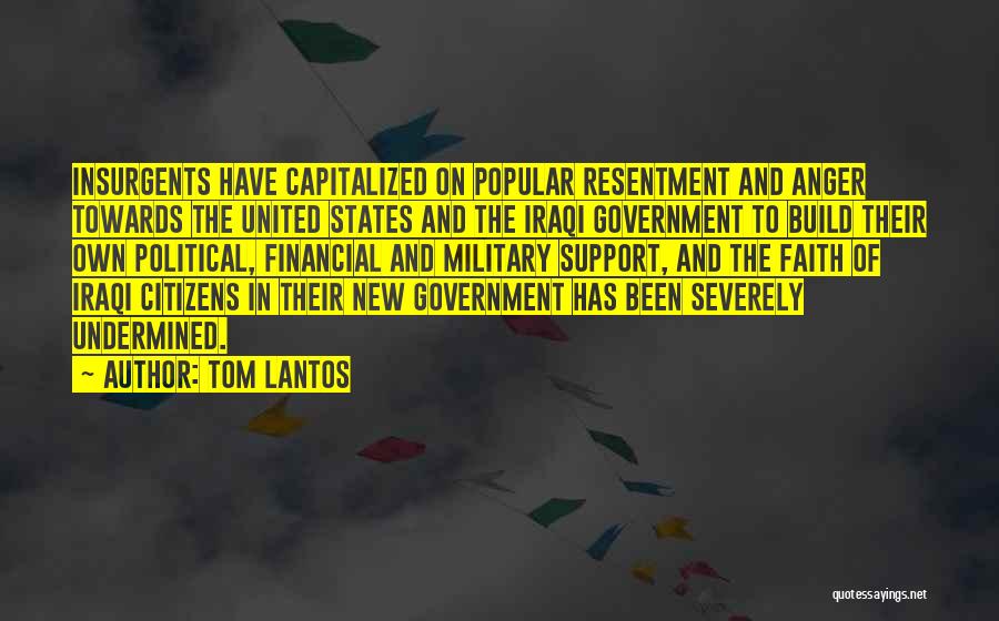 Tom Lantos Quotes: Insurgents Have Capitalized On Popular Resentment And Anger Towards The United States And The Iraqi Government To Build Their Own