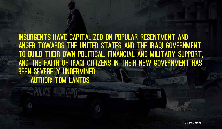 Tom Lantos Quotes: Insurgents Have Capitalized On Popular Resentment And Anger Towards The United States And The Iraqi Government To Build Their Own
