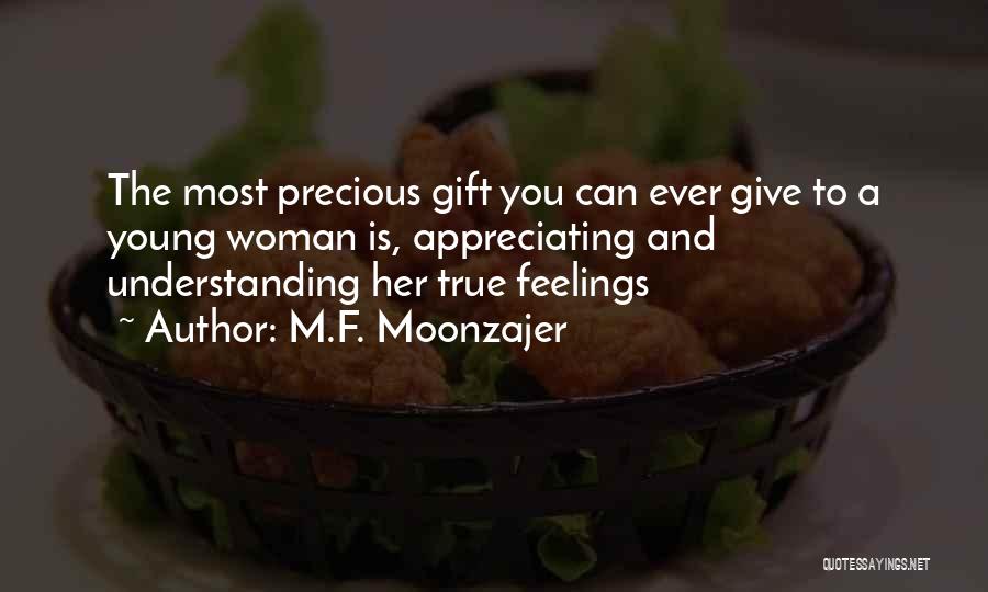 M.F. Moonzajer Quotes: The Most Precious Gift You Can Ever Give To A Young Woman Is, Appreciating And Understanding Her True Feelings