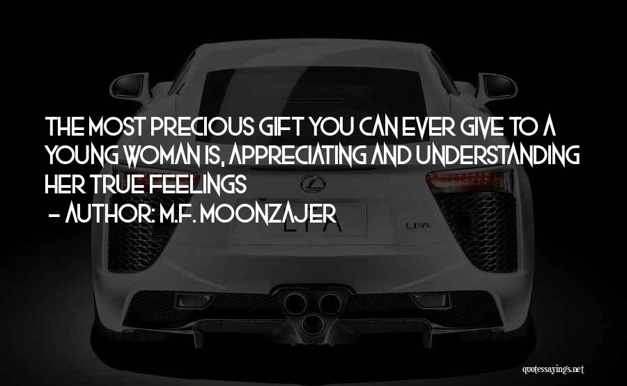 M.F. Moonzajer Quotes: The Most Precious Gift You Can Ever Give To A Young Woman Is, Appreciating And Understanding Her True Feelings