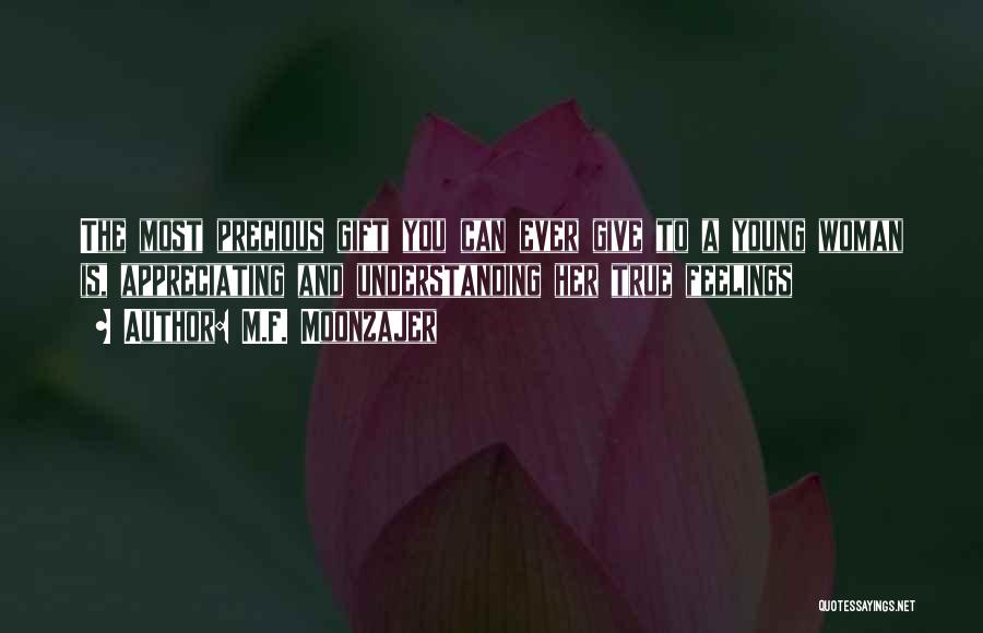 M.F. Moonzajer Quotes: The Most Precious Gift You Can Ever Give To A Young Woman Is, Appreciating And Understanding Her True Feelings