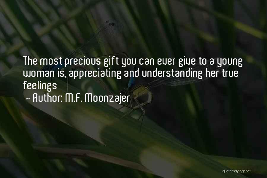 M.F. Moonzajer Quotes: The Most Precious Gift You Can Ever Give To A Young Woman Is, Appreciating And Understanding Her True Feelings