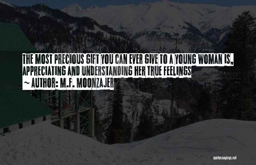 M.F. Moonzajer Quotes: The Most Precious Gift You Can Ever Give To A Young Woman Is, Appreciating And Understanding Her True Feelings